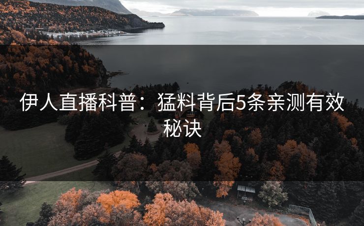 伊人直播科普：猛料背后5条亲测有效秘诀