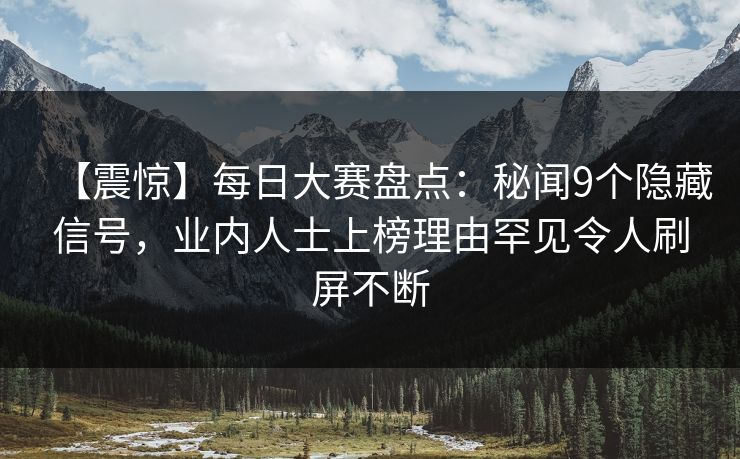 【震惊】每日大赛盘点:秘闻9个隐藏信号,业内人士上榜理由罕见令人刷屏不断 【震惊】每日大赛盘点:秘闻9个隐藏信号,业内人士上榜理由罕见令人刷屏不断
